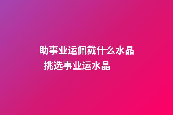 助事业运佩戴什么水晶  挑选事业运水晶